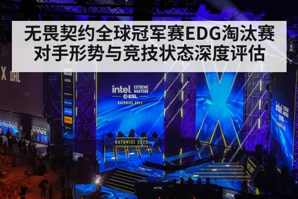 无畏契约全球冠军赛EDG淘汰赛对手形势与竞技状态深度评估